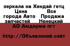 зеркала на Хендай гетц › Цена ­ 2 000 - Все города Авто » Продажа запчастей   . Ненецкий АО,Амдерма пгт